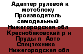 Адаптер рулевой к мотоблоку › Производитель ­ самодельный - Нижегородская обл., Краснобаковский р-н, Пруды п. Авто » Спецтехника   . Нижегородская обл.